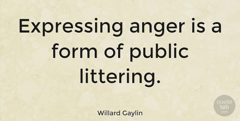 Willard Gaylin Quote About Anger, Form: Expressing Anger Is A Form...