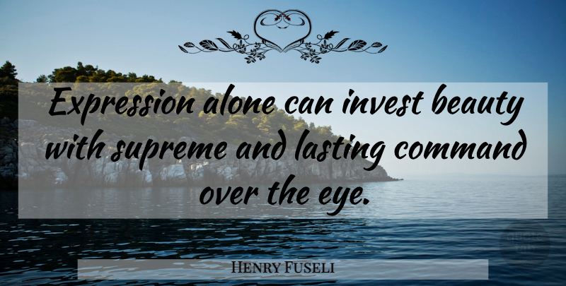 Henry Fuseli Quote About Eye, Expression, Command: Expression Alone Can Invest Beauty...