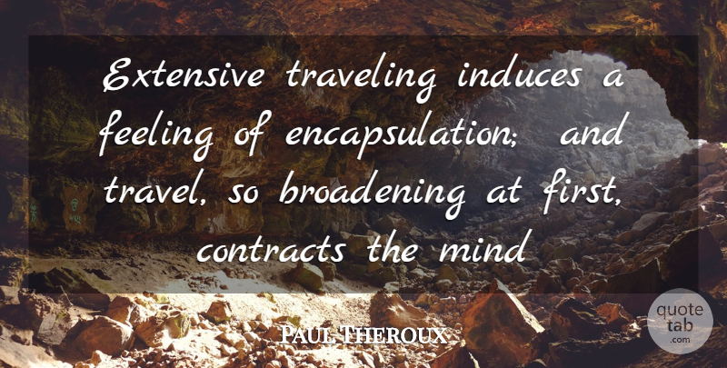 Paul Theroux Quote About Contracts, Extensive, Feeling, Mind, Traveling: Extensive Traveling Induces A Feeling...