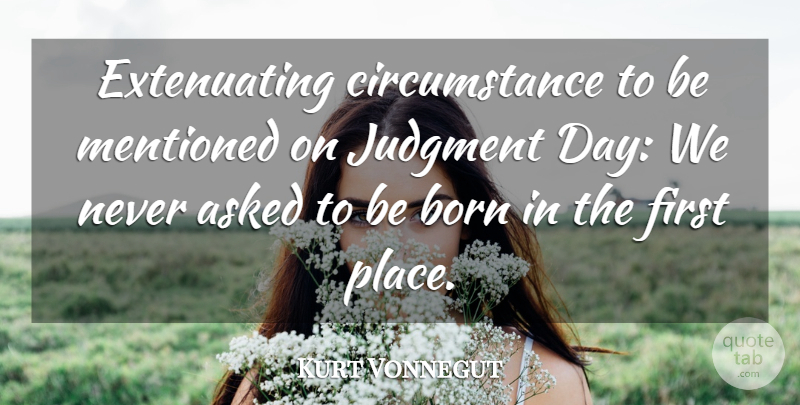 Kurt Vonnegut Quote About Firsts, Judgment, Born: Extenuating Circumstance To Be Mentioned...