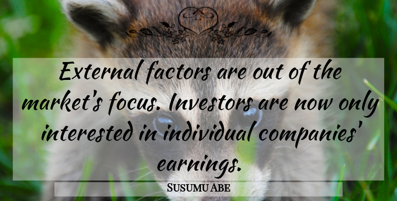 Susumu Abe Quote About External, Factors, Individual, Interested, Investors: External Factors Are Out Of...