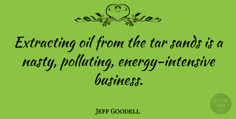 Jeff Goodell Quote About Oil, Energy, Nasty: Extracting Oil From The Tar...