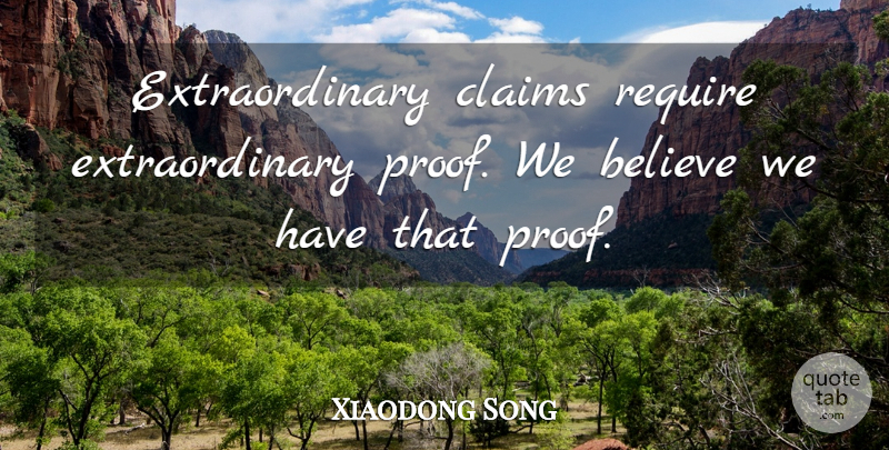 Xiaodong Song Quote About Believe, Claims, Require: Extraordinary Claims Require Extraordinary Proof...