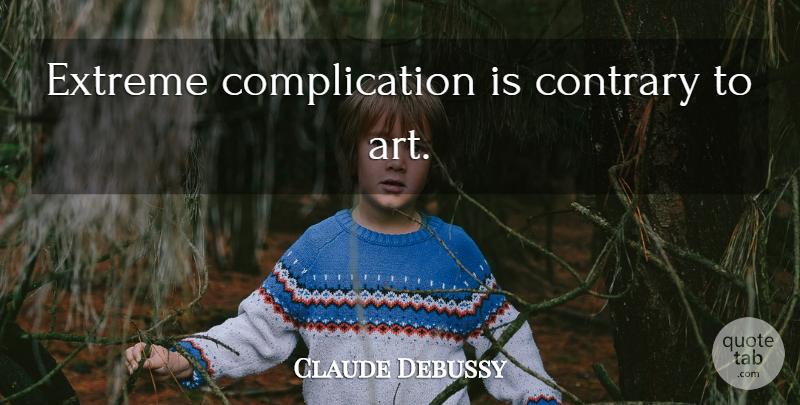 Claude Debussy Quote About Art, Complication, Extremes: Extreme Complication Is Contrary To...