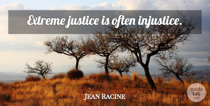 Jean Racine Quote About Justice, Injustice, Extremes: Extreme Justice Is Often Injustice...