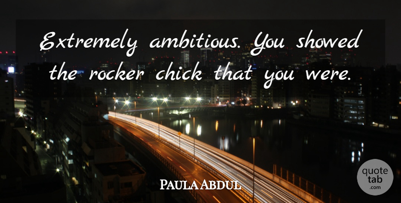 Paula Abdul Quote About Chick, Extremely, Rocker: Extremely Ambitious You Showed The...
