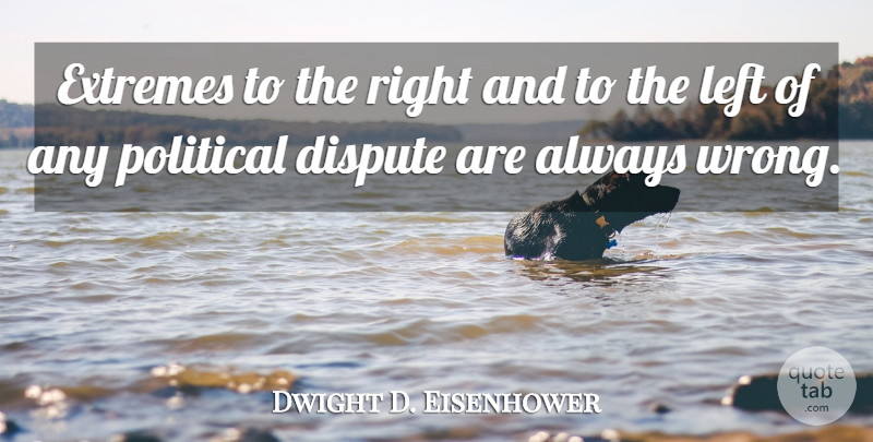 Dwight D. Eisenhower Quote About Political, Disputes, Extremes: Extremes To The Right And...