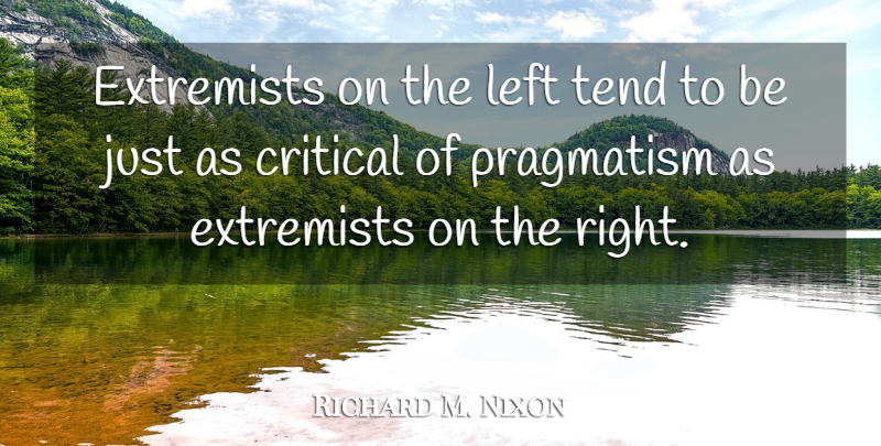 Richard M. Nixon Quote About Pragmatism, Critical, Left: Extremists On The Left Tend...