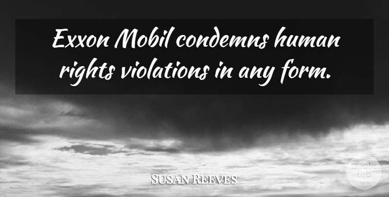 Susan Reeves Quote About Condemns, Human, Rights, Violations: Exxon Mobil Condemns Human Rights...