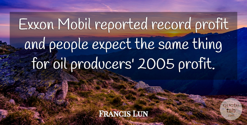 Francis Lun Quote About Expect, Oil, People, Profit, Record: Exxon Mobil Reported Record Profit...