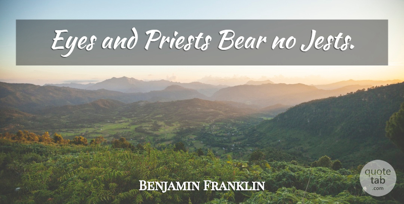 Benjamin Franklin Quote About Eye, Bears, Priests: Eyes And Priests Bear No...