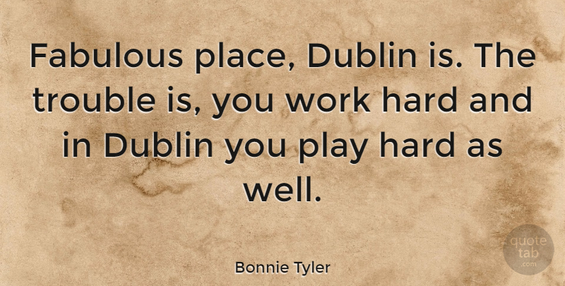 Bonnie Tyler Quote About Hard Work, Play, Dublin: Fabulous Place Dublin Is The...