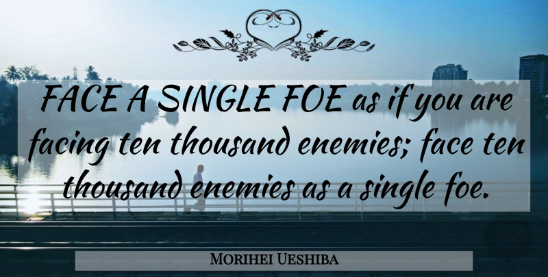 Morihei Ueshiba Quote About Enemy, Faces, Thousand: Face A Single Foe As...