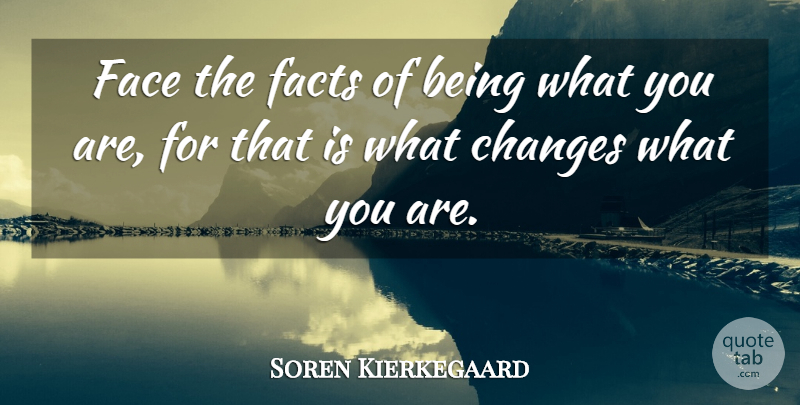 Soren Kierkegaard Quote About Change, Expression, Being Sad: Face The Facts Of Being...