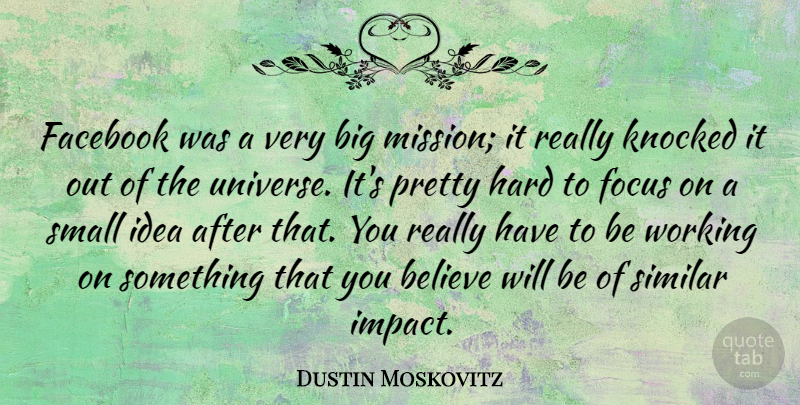 Dustin Moskovitz Quote About Believe, Facebook, Hard, Knocked, Similar: Facebook Was A Very Big...
