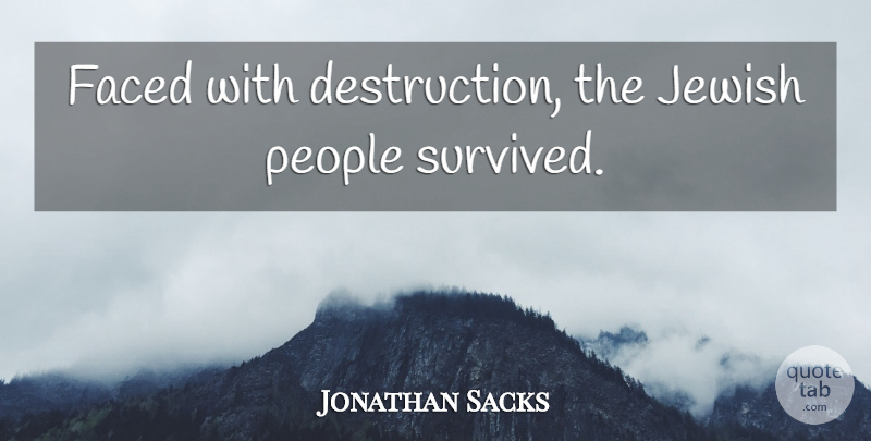 Jonathan Sacks Quote About People, Destruction, Survived: Faced With Destruction The Jewish...