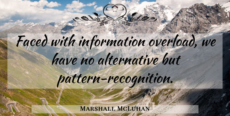 Marshall McLuhan Quote About Alternatives, Patterns, Information: Faced With Information Overload We...