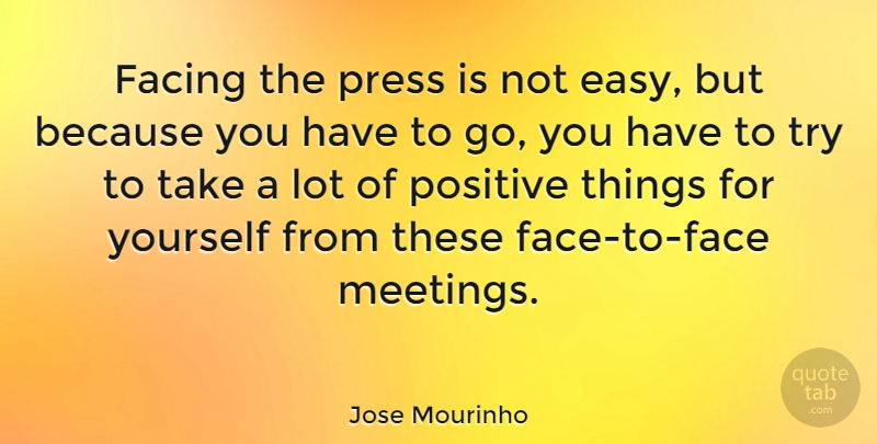 Jose Mourinho Quote About Trying, Faces, Easy: Facing The Press Is Not...