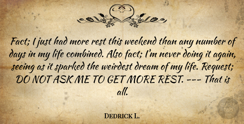 Dedrick L. Quote About Ask, Days, Dream, Life, Number: Fact I Just Had More...