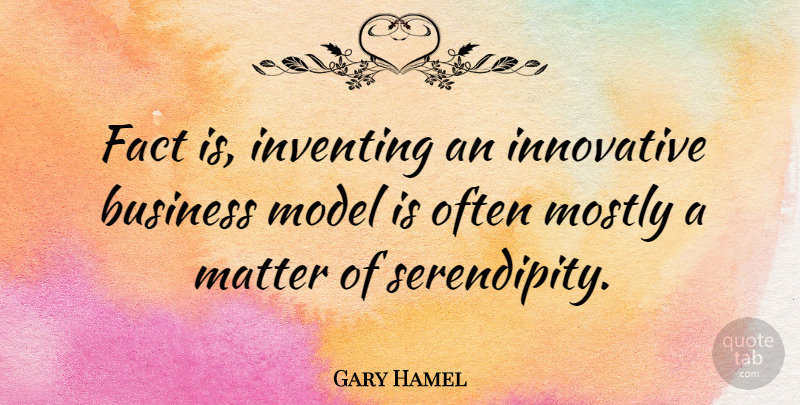 Gary Hamel Quote About Serendipity, Matter, Facts: Fact Is Inventing An Innovative...