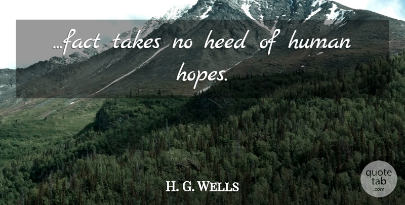 H. G. Wells Quote About Facts, Humans, Heed: Fact Takes No Heed Of...