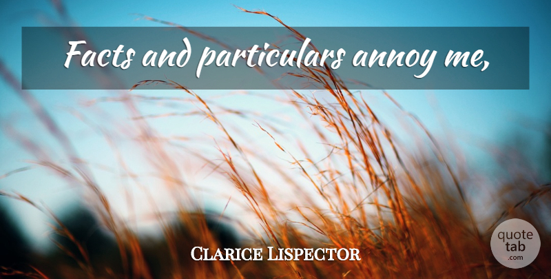 Clarice Lispector Quote About Facts, Annoying: Facts And Particulars Annoy Me...