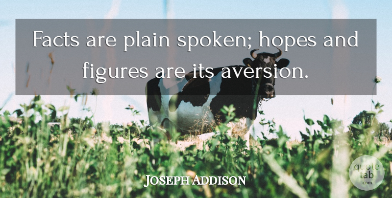 Joseph Addison Quote About Facts, Aversion, Figures: Facts Are Plain Spoken Hopes...