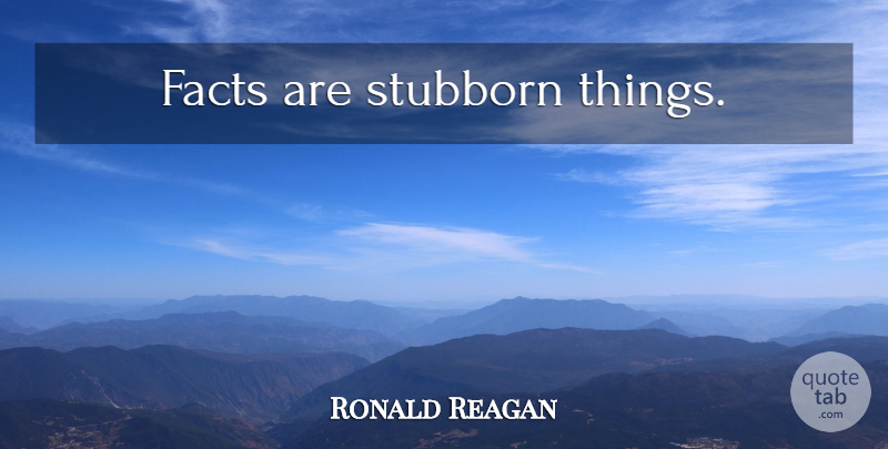 Ronald Reagan Quote About Business, Truth, Politics: Facts Are Stubborn Things...