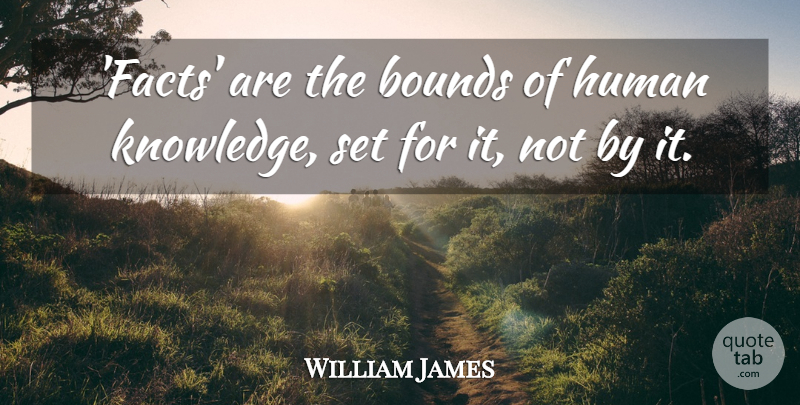William James Quote About Knowledge, Facts, Humans: Facts Are The Bounds Of...