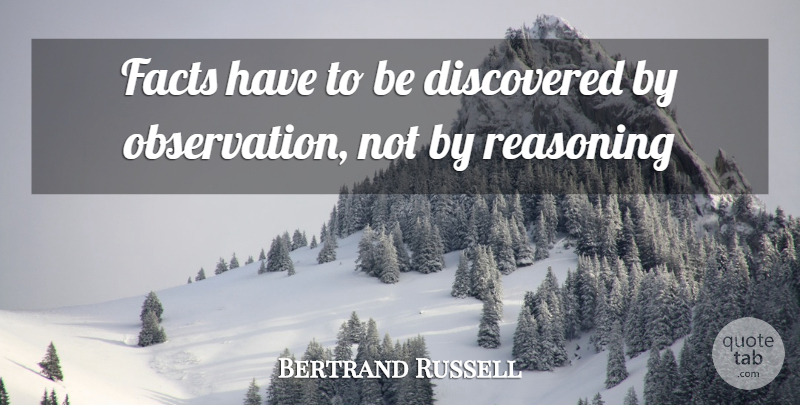 Bertrand Russell Quote About Facts, Observation, Reasoning: Facts Have To Be Discovered...