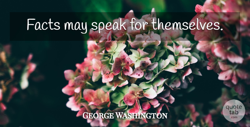 George Washington Quote About Facts, May, Speak: Facts May Speak For Themselves...