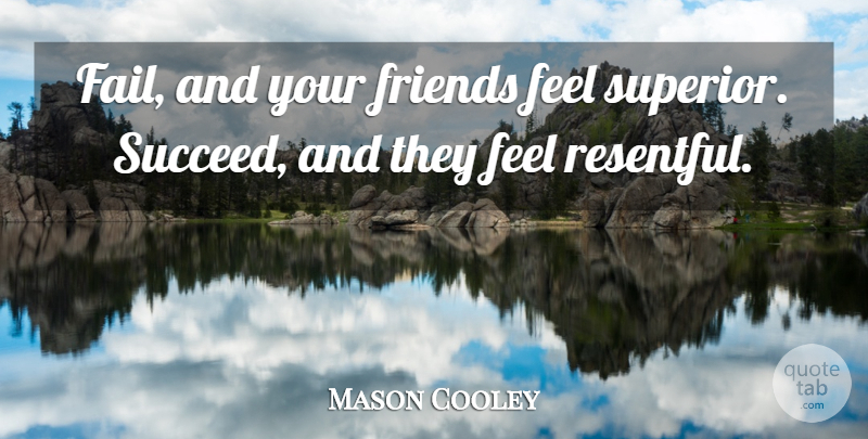 Mason Cooley Quote About Succeed, Failing, Feels: Fail And Your Friends Feel...