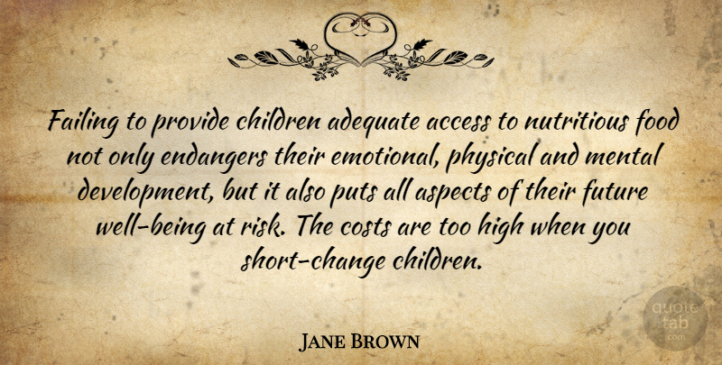Jane Brown Quote About Access, Adequate, Aspects, Children, Costs: Failing To Provide Children Adequate...