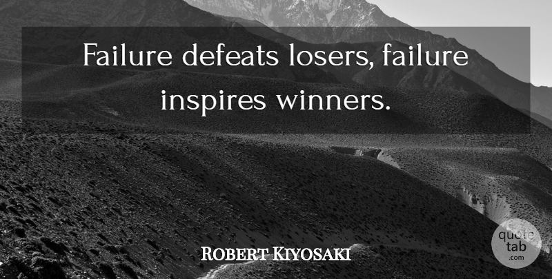 Robert Kiyosaki Quote About Success, Entrepreneur, Inspire: Failure Defeats Losers Failure Inspires...