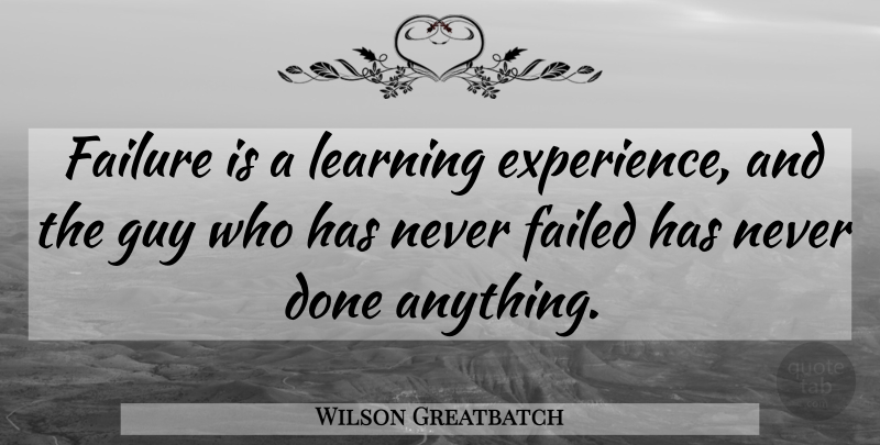 Wilson Greatbatch Quote About Guy, Done, Learning Experience: Failure Is A Learning Experience...