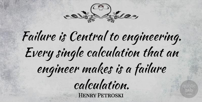 Henry Petroski Quote About Engineering, Calculations, Engineers: Failure Is Central To Engineering...