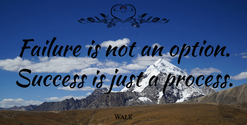 Wale Quote About Process, Failure Is Not An Option: Failure Is Not An Option...