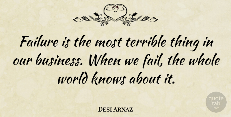 Desi Arnaz Quote About Failure, Knows, Terrible: Failure Is The Most Terrible...