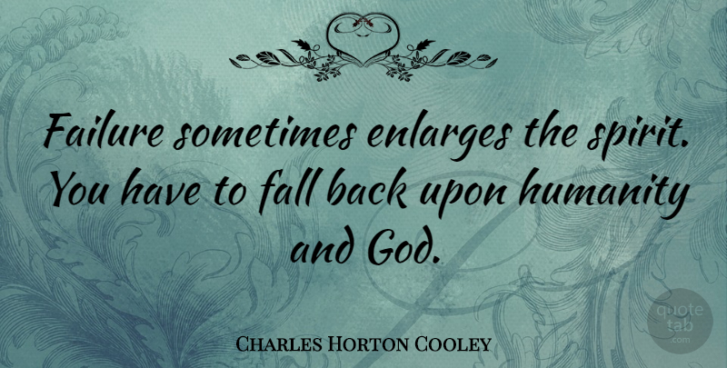 Charles Horton Cooley Quote About Life And Love, Fall, Humanity: Failure Sometimes Enlarges The Spirit...