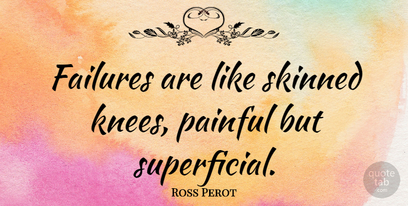 Ross Perot Quote About Pain, Failure, Knees: Failures Are Like Skinned Knees...