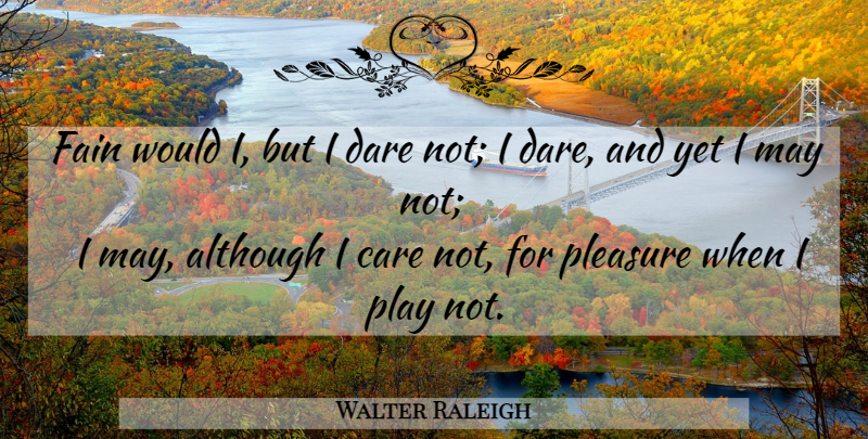 Walter Raleigh Quote About Play, Care, May: Fain Would I But I...