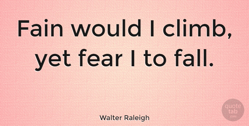 Walter Raleigh Quote About Fall, Anxiety, Climbs: Fain Would I Climb Yet...