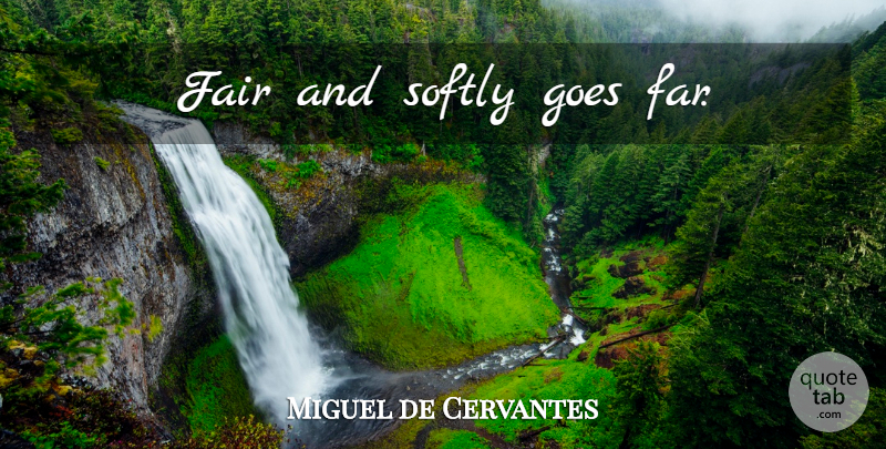 Miguel de Cervantes Quote About Compassion, Literature, Fairness: Fair And Softly Goes Far...