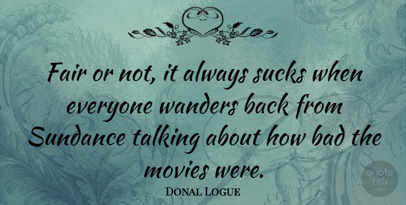 Donal Logue Quote About Talking, Wander, Fairs: Fair Or Not It Always...