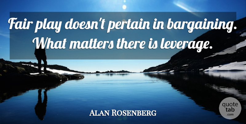 Alan Rosenberg Quote About Play, What Matters, Bargaining: Fair Play Doesnt Pertain In...