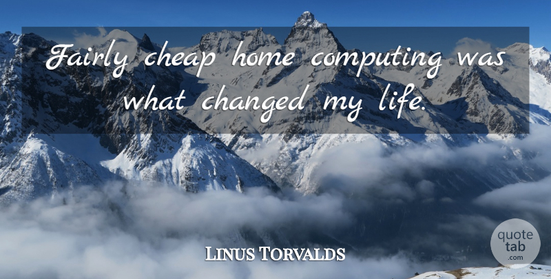 Linus Torvalds Quote About Home, Changed, Changed My Life: Fairly Cheap Home Computing Was...