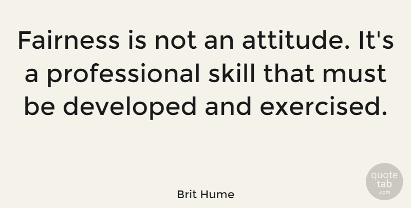 Brit Hume Quote About Attitude, Skills, Literature: Fairness Is Not An Attitude...