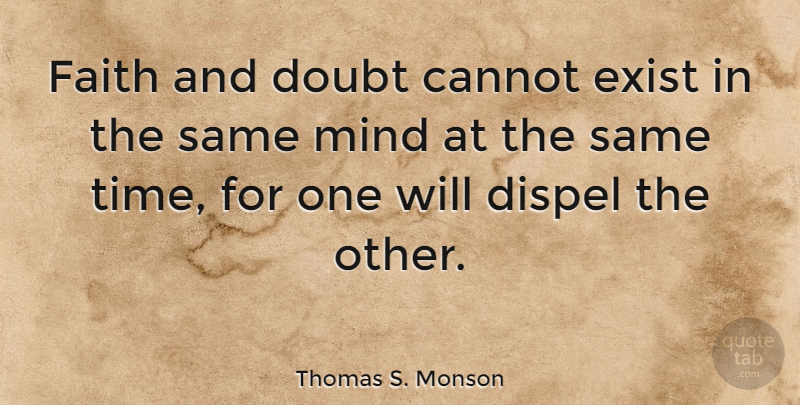 Thomas S. Monson Quote About Cannot, Dispel, Exist, Faith, Mind: Faith And Doubt Cannot Exist...