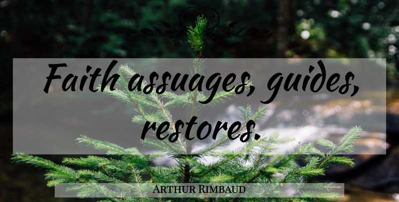 Arthur Rimbaud Quote About Guides: Faith Assuages Guides Restores...