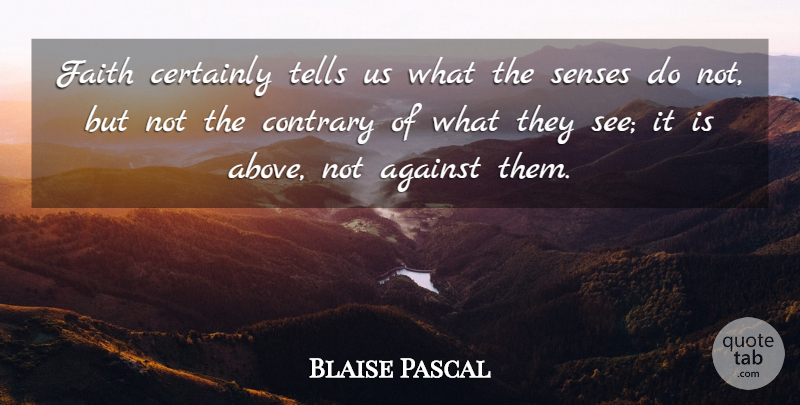 Blaise Pascal Quote About Certainly, Contrary, Faith, Tells: Faith Certainly Tells Us What...